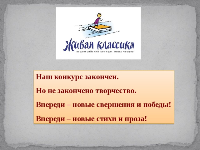 Наш конкурс закончен.  Но не закончено творчество.  Впереди – новые свершения и победы!  Впереди – новые стихи и проза! 