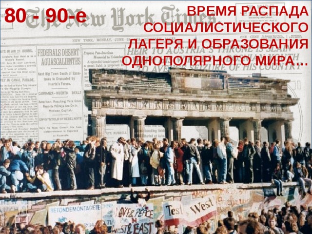 80 - 90-е ВРЕМЯ РАСПАДА СОЦИАЛИСТИЧЕСКОГО ЛАГЕРЯ И ОБРАЗОВАНИЯ ОДНОПОЛЯРНОГО МИРА…