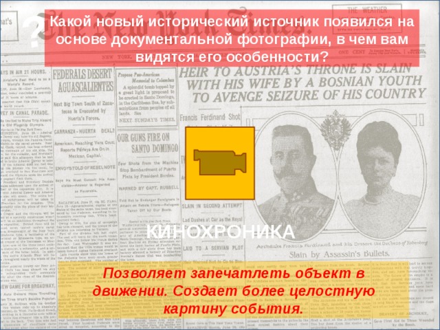 ? Какой новый исторический источник появился на основе документальной фотографии, в чем вам видятся его особенности? Кинохроника КИНОХРОНИКА Позволяет запечатлеть объект в движении. Создает более целостную картину события. 22