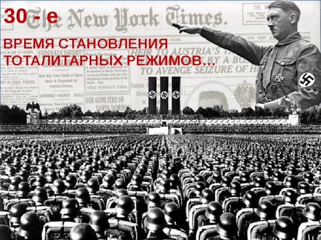 30 - е ВРЕМЯ СТАНОВЛЕНИЯ ТОТАЛИТАРНЫХ РЕЖИМОВ…