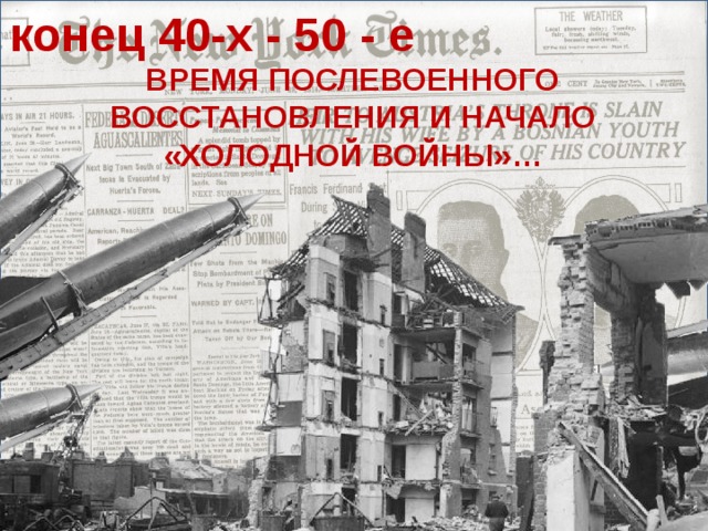 конец 40-х - 50 - е ВРЕМЯ ПОСЛЕВОЕННОГО ВОССТАНОВЛЕНИЯ И НАЧАЛО «ХОЛОДНОЙ ВОЙНЫ»…