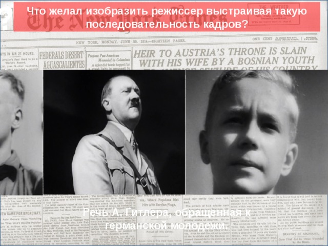 ? Что желал изобразить режиссер выстраивая такую последовательность кадров? Сюда вставить кратинки. Речь А. Гитлера, обращенная к германской молодежи. 17