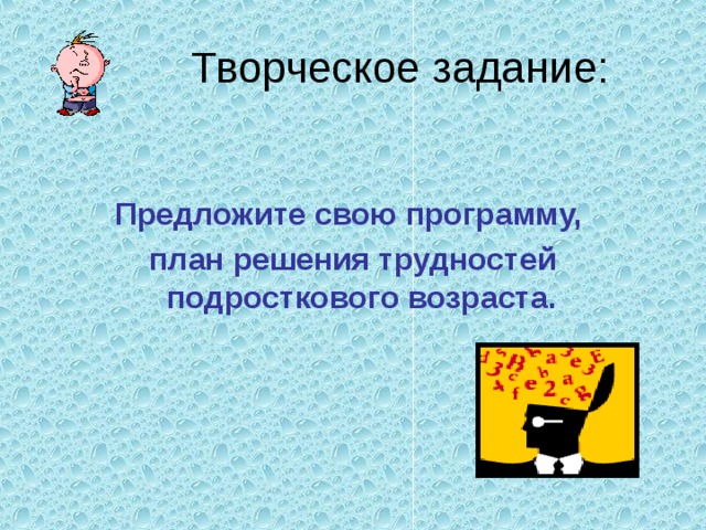 Творческое задание: Предложите свою программу, план решения трудностей подросткового возраста. 