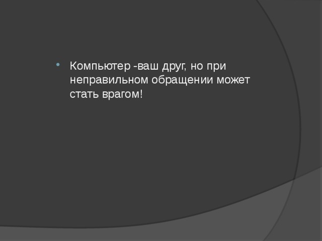 Компьютер -ваш друг, но при неправильном обращении может стать врагом! 