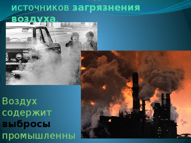 Автомобили - один из главных источников  загрязнения воздуха .   Воздух содержит выбросы промышленных предприятий 