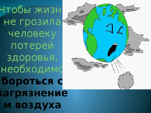  Чтобы жизнь не грозила человеку потерей здоровья, необходимо бороться с загрязнением воздуха 