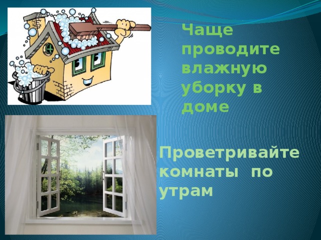 Чаще проводите влажную уборку в доме Проветривайте комнаты по утрам 