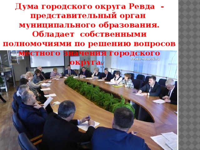 Дума городского округа Ревда - представительный орган муниципального образования. Обладает собственными полномочиями по решению вопросов местного значения городского округа. 