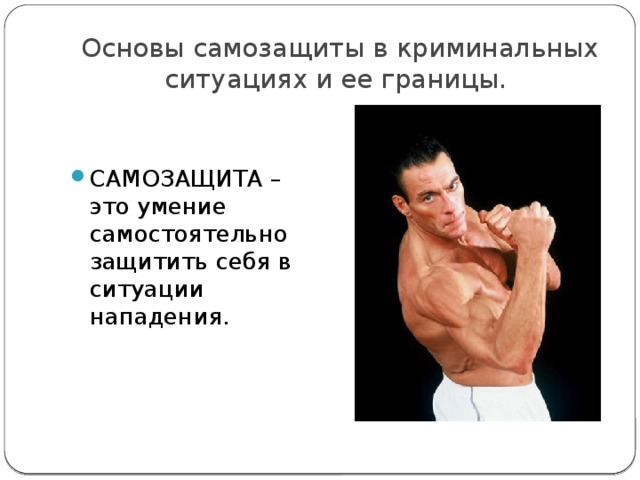  Основы самозащиты в криминальных ситуациях и ее границы. САМОЗАЩИТА – это умение самостоятельно защитить себя в ситуации нападения. 