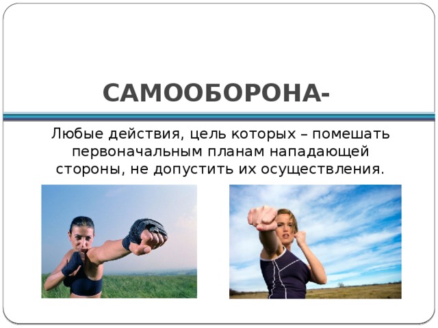 САМООБОРОНА- Любые действия, цель которых – помешать первоначальным планам нападающей стороны, не допустить их осуществления. 