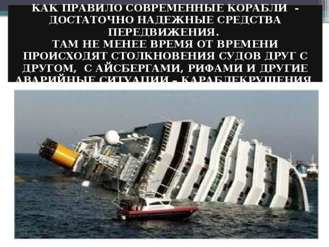 КАК ПРАВИЛО СОВРЕМЕННЫЕ КОРАБЛИ - ДОСТАТОЧНО НАДЕЖНЫЕ СРЕДСТВА ПЕРЕДВИЖЕНИЯ.  ТАМ НЕ МЕНЕЕ ВРЕМЯ ОТ ВРЕМЕНИ ПРОИСХОДЯТ СТОЛКНОВЕНИЯ СУДОВ ДРУГ С ДРУГОМ, С АЙСБЕРГАМИ, РИФАМИ И ДРУГИЕ АВАРИЙНЫЕ СИТУАЦИИ – КАРАБЛЕКРУШЕНИЯ. 