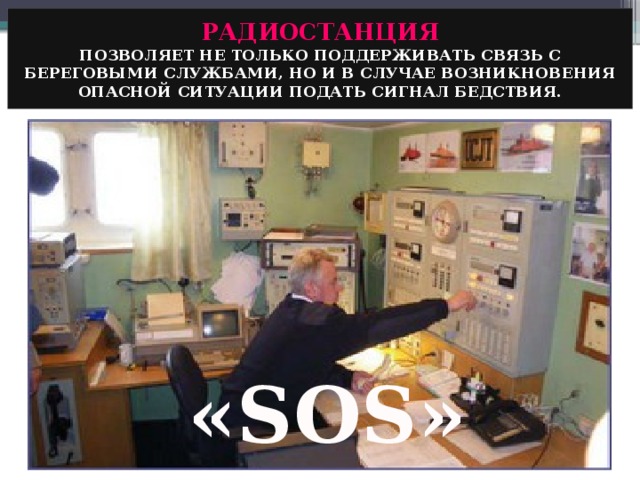 РАДИОСТАНЦИЯ ПОЗВОЛЯЕТ НЕ ТОЛЬКО ПОДДЕРЖИВАТЬ СВЯЗЬ С БЕРЕГОВЫМИ СЛУЖБАМИ, НО И В СЛУЧАЕ ВОЗНИКНОВЕНИЯ ОПАСНОЙ СИТУАЦИИ ПОДАТЬ СИГНАЛ БЕДСТВИЯ. «SOS» 