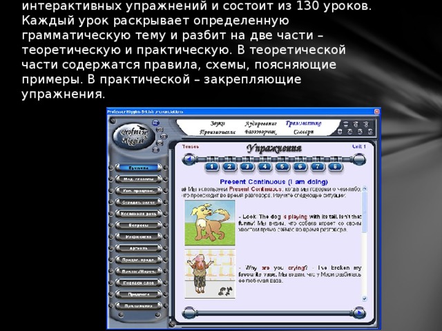 Грамматический раздел  представлен в виде интерактивных упражнений и состоит из 130 уроков. Каждый урок раскрывает определенную грамматическую тему и разбит на две части – теоретическую и практическую. В теоретической части содержатся правила, схемы, поясняющие примеры. В практической – закрепляющие упражнения. 