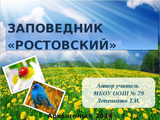 Заповедник «ростовский» Автор учитель МБОУ ООШ № 79 Лепешенко Т.И. Архангельск 2014 