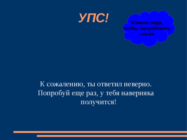 УПС! Кликни сюда, чтобы попробовать снова К сожалению, ты ответил неверно. Попробуй еще раз, у тебя наверняка получится! 