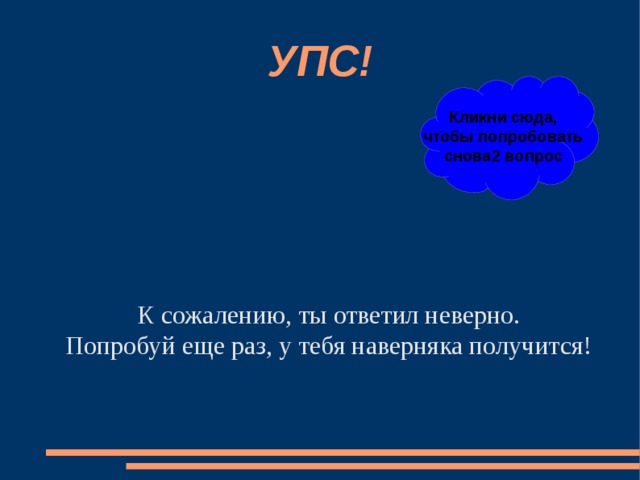 УПС! Кликни сюда, чтобы попробовать снова2 вопрос К сожалению, ты ответил неверно. Попробуй еще раз, у тебя наверняка получится! 