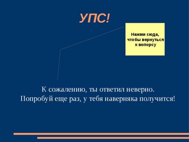 УПС! Нажми сюда,  чтобы вернуться  к вопорсу К сожалению, ты ответил неверно. Попробуй еще раз, у тебя наверняка получится! 