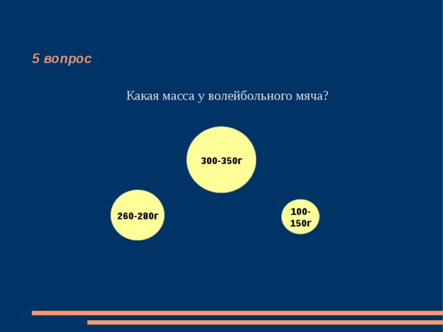 5 вопрос Какая масса у волейбольного мяча? 300-350г 260-280г 100- 150г 