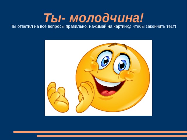 Ты- молодчина! Ты ответил на все вопросы правильно, нажимай на картинку, чтобы закончить тест! 