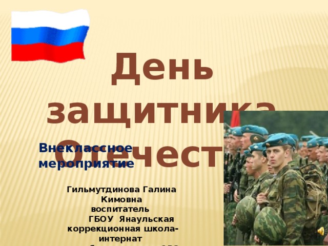 День защитника  Отечества Внеклассное мероприятие Гильмутдинова Галина Кимовна воспитатель  ГБОУ Янаульская  коррекционная школа-интернат для обучающихся с ОВЗ  РБ г.Янаул 