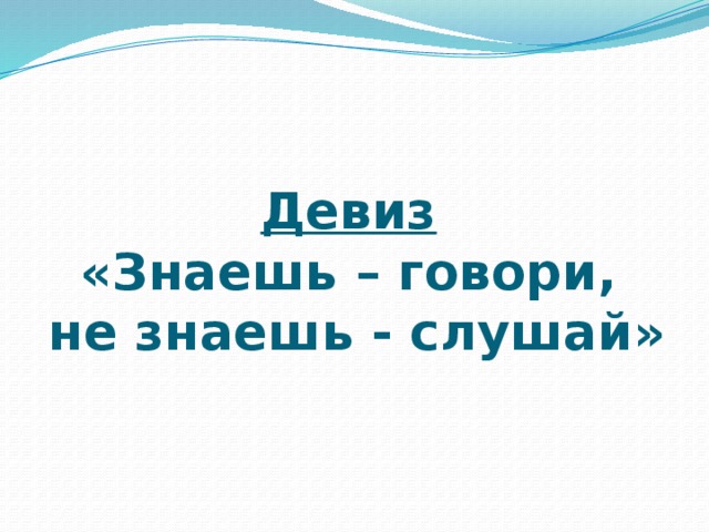 Девиз   «Знаешь – говори,  не знаешь - слушай» 