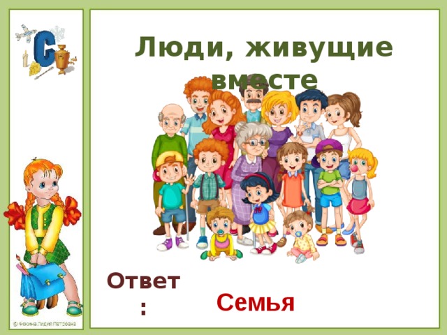Люди, живущие вместе   Ответ: Семья