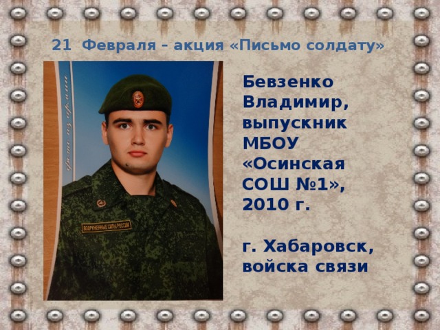 21 Февраля – акция «Письмо солдату» Бевзенко Владимир, выпускник МБОУ «Осинская СОШ №1», 2010 г.  г. Хабаровск, войска связи 