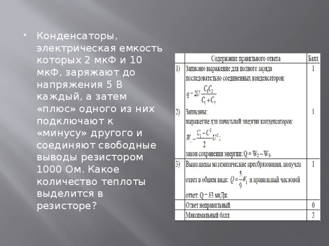 Конденсаторы, электрическая емкость которых 2 мкФ и 10 мкФ, заряжают до напряжения 5 В каждый, а затем «плюс» одного из них подключают к «минусу» другого и соединяют свободные выводы резистором 1000 Ом. Какое количество теплоты выделится в резисторе? 
