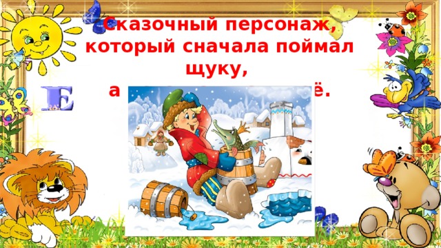 Сказочный персонаж, который сначала поймал щуку, а потом отпустил её. 