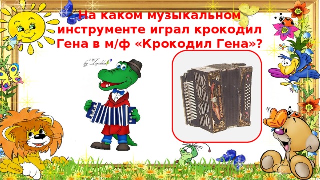 На каком музыкальном инструменте играл крокодил Гена в м/ф «Крокодил Гена»? 