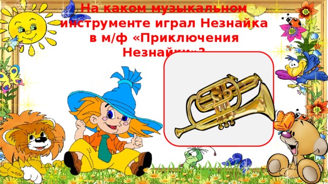 На каком музыкальном инструменте играл Незнайка в м/ф «Приключения Незнайки»? 