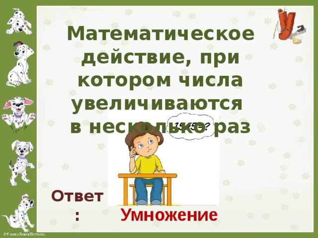 Математическое действие, при котором числа увеличиваются  в несколько раз Ответ: Умножение