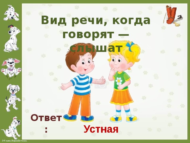 Вид речи, когда говорят — слышат Ответ: Устная