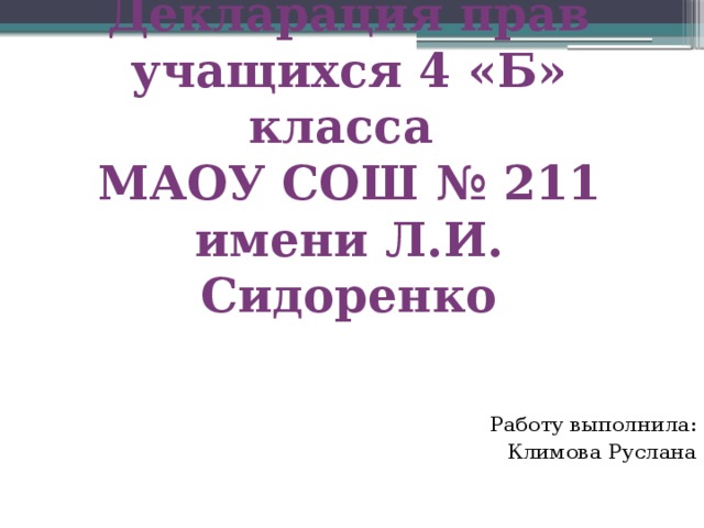 Декларация прав  учащихся 4 «Б» класса  МАОУ СОШ № 211  имени Л.И. Сидоренко Работу выполнила: Климова Руслана 