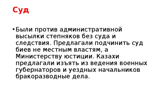 Суд   Были против административной высылки степняков без суда и следствия. Предлагали подчинить суд биев не местным властям, а Министерству юстиции. Казахи предлагали изъять из ведения военных губернаторов и уездных начальников бракоразводные дела. 