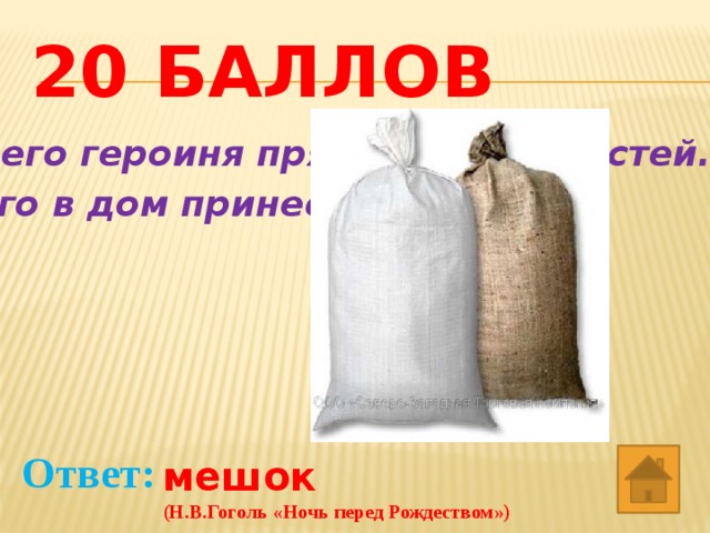 20 баллов В него героиня прятала своих гостей. Его в дом принес её сын. Ответ: мешок (Н.В.Гоголь «Ночь перед Рождеством») 