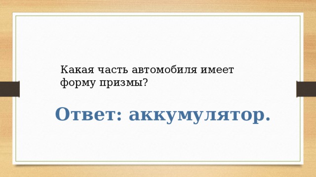 Какая часть автомобиля имеет форму призмы? Ответ: аккумулятор. 