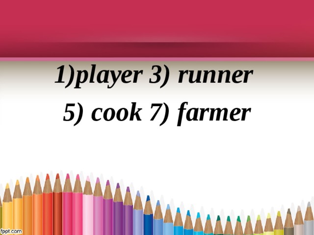 1) player 3) runner  5) cook 7) farmer  