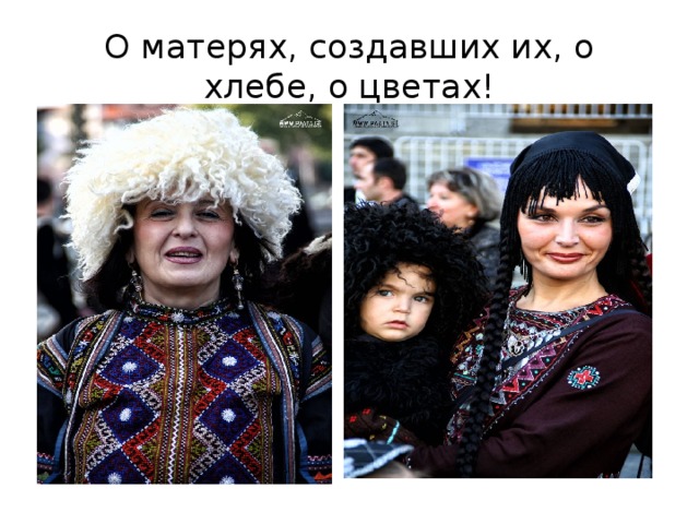 О матерях, создавших их, о хлебе, о цветах! 