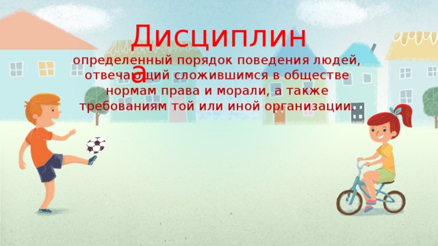 Дисциплина  определенный порядок поведения людей, отвечающий сложившимся в обществе нормам права и морали, а также требованиям той или иной организации. 