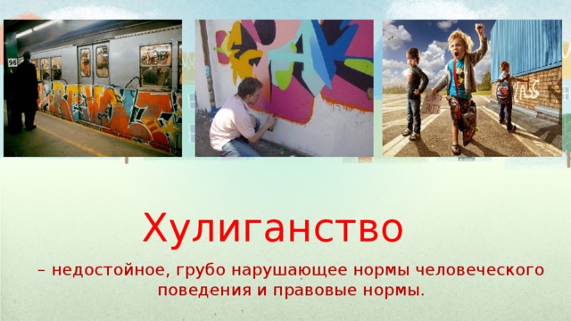 Хулиганство – недостойное, грубо нарушающее нормы человеческого поведения и правовые нормы. 