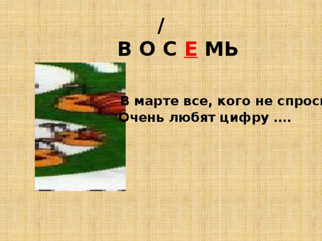 /  В О С Е МЬ  В марте все, кого не спросим, Очень любят цифру …. 