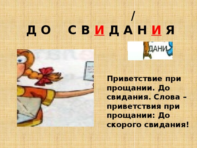  /   Д О С В И Д А Н И Я Приветствие при прощании. До свидания. Слова – приветствия при прощании: До скорого свидания! 