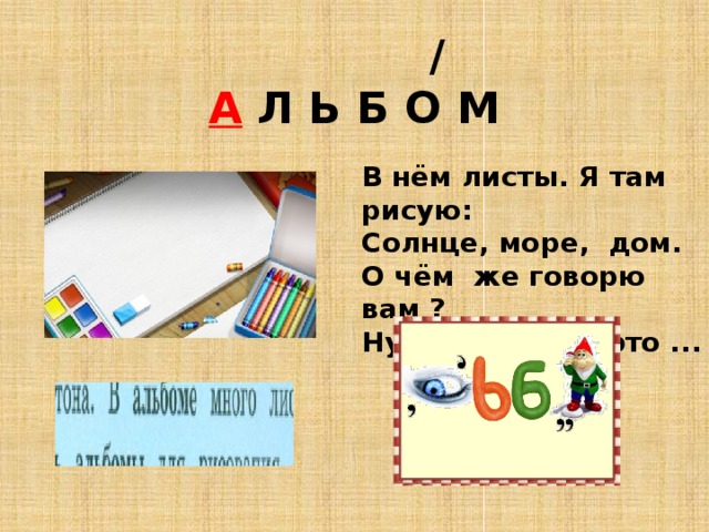  /  А Л Ь Б О М В нём листы. Я там рисую:  Солнце, море, дом.  О чём же говорю вам ?  Ну конечно же это ... 