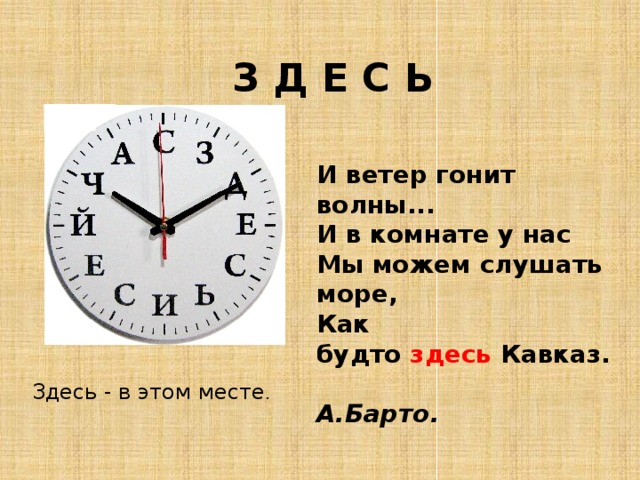   З Д Е С Ь И ветер гонит волны...  И в комнате у нас  Мы можем слушать море,  Как будто  здесь  Кавказ.  А.Барто. Здесь - в этом месте . 