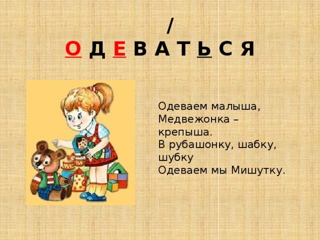  /  О Д Е В А Т Ь С Я Одеваем малыша, Медвежонка – крепыша. В рубашонку, шабку, шубку Одеваем мы Мишутку. 
