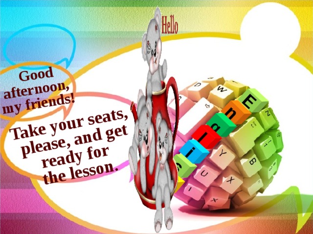 E n g l s i h Good afternoon, my friends! Take your seats,  please, and get ready for the lesson. 