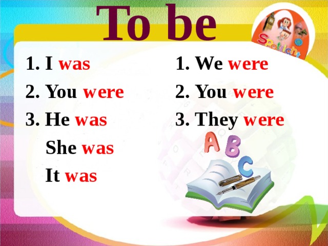  To be 1. I was 1. We were 2. You were 2. You were 3. He was 3. They were  She was  It was 