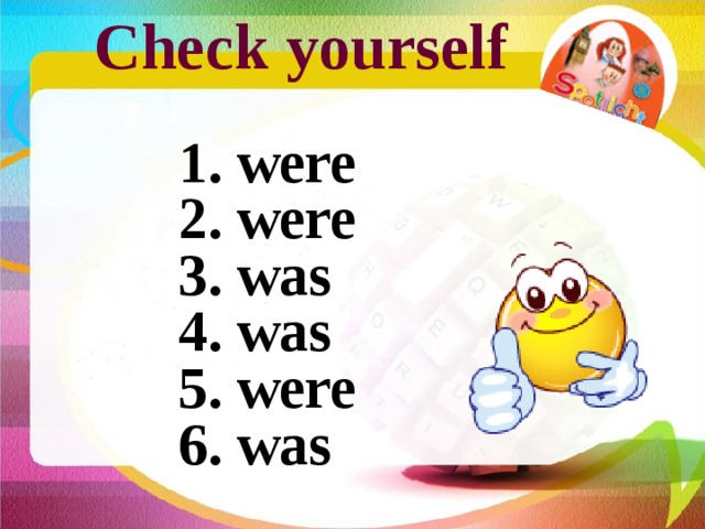 Check yourself  1. were 2. were 3. was 4. was 5. were 6. was 
