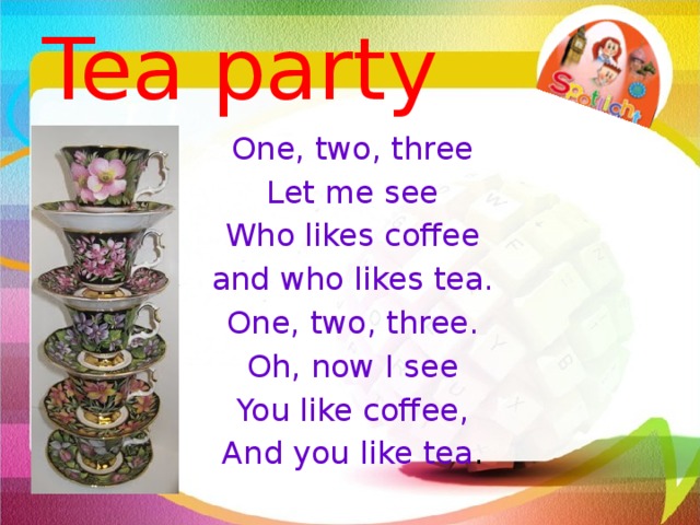 Tea party One, two, three Let me see Who likes coffee and who likes tea. One, two, three. Oh, now I see You like coffee, And you like tea . 